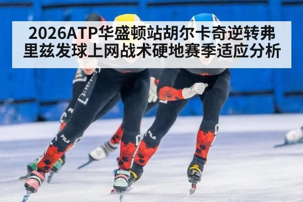 2026ATP华盛顿站胡尔卡奇逆转弗里兹发球上网战术硬地赛季适应分析 - kaiyun