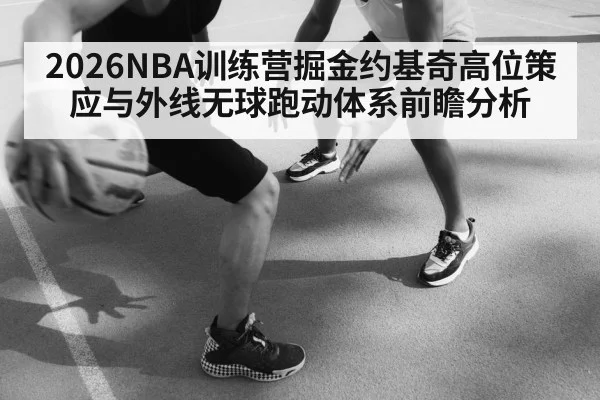 2026NBA训练营掘金约基奇高位策应与外线无球跑动体系前瞻分析 | kaiyun