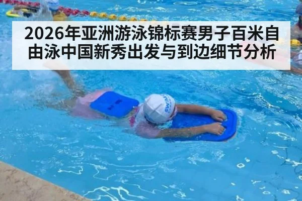 2026年亚洲游泳锦标赛男子百米自由泳中国新秀出发与到边细节分析 - kaiyun