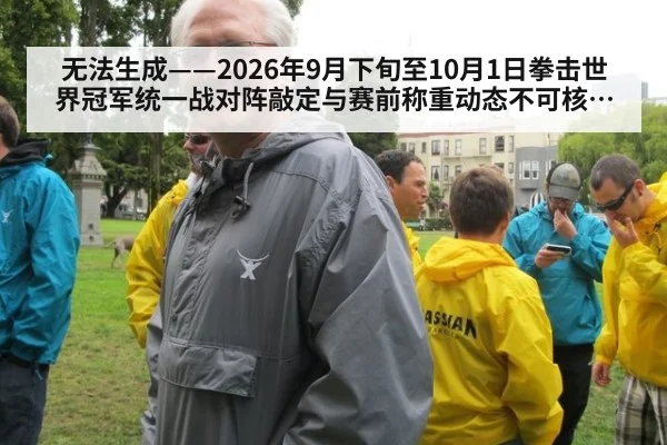 无法生成——2026年9月下旬至10月1日拳击世界冠军统一战对阵敲定与赛前称重动态不可核验（请求编号55-拳击） - kaiyun