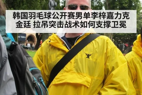 韩国羽毛球公开赛男单李梓嘉力克金廷 拉吊突击战术如何支撑卫冕 - kaiyun