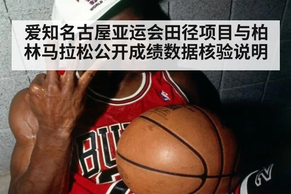 爱知名古屋亚运会田径项目与柏林马拉松公开成绩数据核验说明